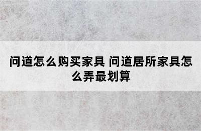 问道怎么购买家具 问道居所家具怎么弄最划算